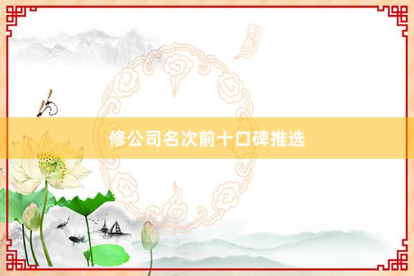 修公司名次前十口碑推选